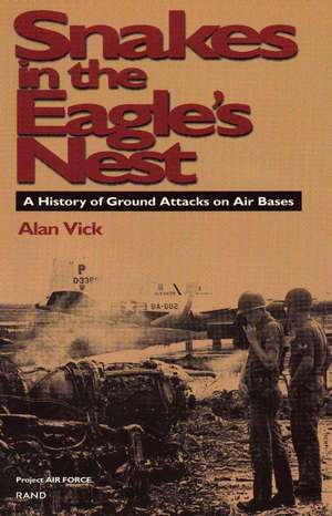 Snakes in the Eagle's Nest: A History of Ground Attacks on Air Bases de Alan Vick