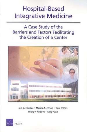 Hospital-Based Integrative Medicine: A Case Study of the Barriers and Factors Facilitating the Creation of a Center de Ian D. Coulter