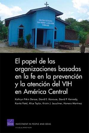 El Papel de las Organizaciones Basadas en la Fe en la Prevencion y la Atencion del VIH en America Central = The Role of Faith-Based Organizations in de Kathryn Pitkin Derose