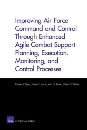 Improving Air Force Command and Control Through Enhanced Agile Combat Support Planning, Execution, Monitoring, and Control Processes de Robert S. Tripp