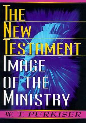 The New Testament Image of the Ministry de W. T. Purkiser