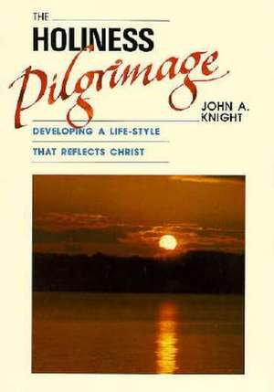 The Holiness Pilgrimage: Developing a Life-Style That Reflects Christ de John A. Knight