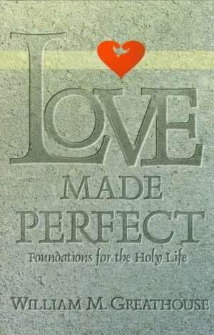 Love Made Perfect: Foundations for the Holy Life de William M. Greathouse