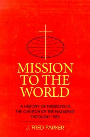 Mission to the World: A History of Missions in the Church of the Nazarene Through 1985 de J. Fred Parker