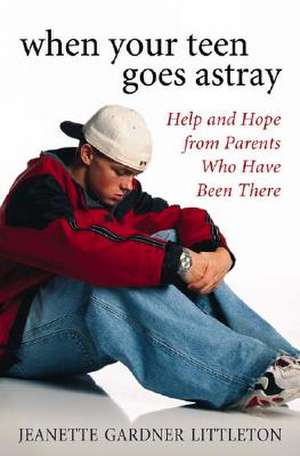 When Your Teen Goes Astray: Help and Hope from Parents Who Have Been There de Jeanette Gardner Littleton