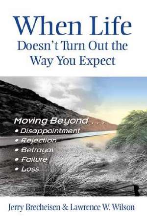 When Life Doesn't Turn Out the Way You Expect: Moving Beyond...Disappointment, Rejection, Betrayal, Failure, Loss de Jerry Brecheisen