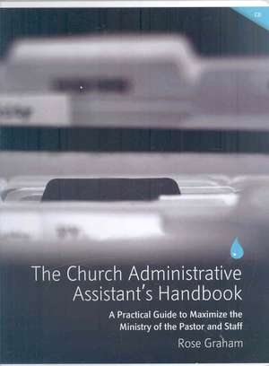 The Church Administrative Assistant's Handbook: A Practical Guide to Maximize the Ministry of the Pastor and Staff de Graham Rose