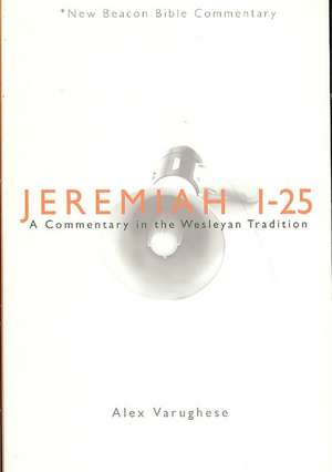 Jeremiah 1-25: A Commentary in the Wesleyan Tradition de Alex Varughese