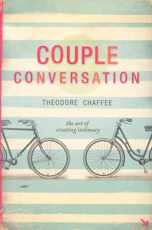 Couple Conversation: The Art of Creating Intimacy de Theodore Chaffee