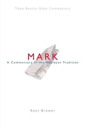 Nbbc, Mark: A Commentary in the Wesleyan Tradition de Kent Brower