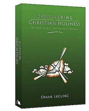 Discovering Christian Holiness: The Heart of Wesleyan-Holiness Theology de Diane Leclerc