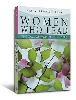 Women Who Lead: The Call of Women in Ministry de Mary Rearick Paul