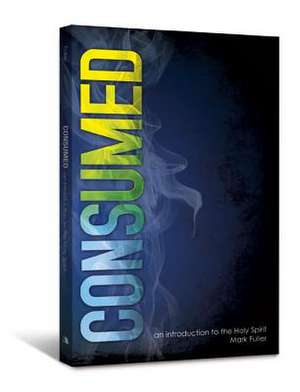 Consumed: An Introduction to the Holy Spirit de Mark Fuller