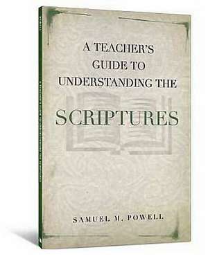 A Teacher's Guide to Understanding the Scriptures de Samuel M. Powell