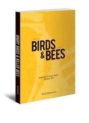 Angry Birds & Killer Bees: Talking to Your Kids about Sex de Todd Bowman