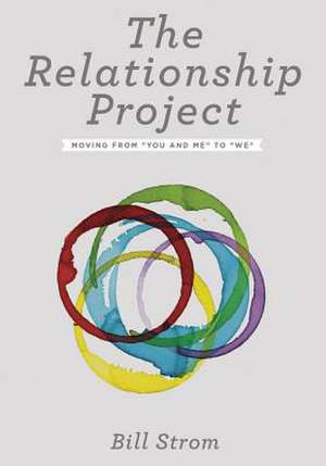 The Relationship Project: Moving from "You and Me" to "We" de Bill Strom