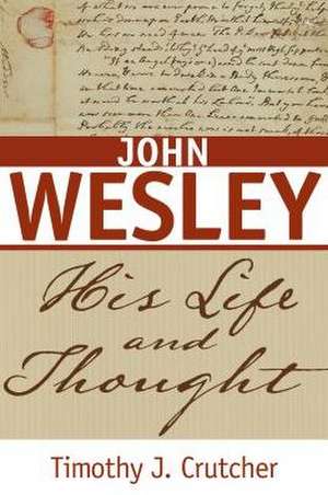 John Wesley: His Life and Thought de Timothy J. Crutcher