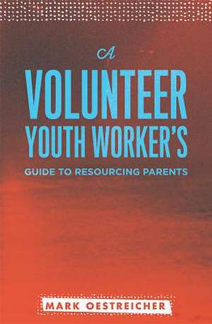 A Volunteer Youth Worker's Guide to Resourcing Parents de Mark Oestreicher