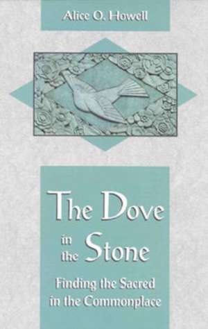 The Dove in the Stone: Finding the Sacred in the Commonplace de Alice O. Howell