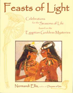 Feasts of Light: Celebrations for the Seasons of Life Based on the Egyptian Goddess Mysteries de Normandi Ellis