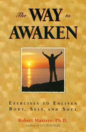 The Way to Awaken: Exercises to Enliven Body, Self, and Soul de Robert E. L. Masters