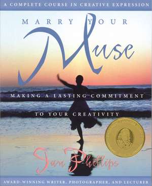 Marry Your Muse: Making a Lasting Commitment to Your Creativity a Complete Course in Creative Expression de Jan Phillips