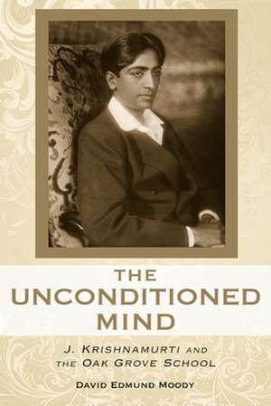 The Unconditioned Mind: J. Krishnamurti and the Oak Grove School de David Edmund Moody