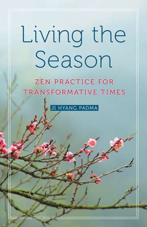 Living the Season: Zen Practice for Transformative Times de Ji Hyang Padma