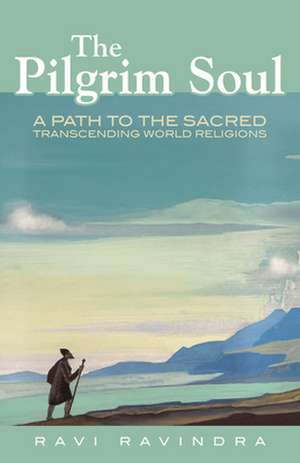 The Pilgrim Soul: A Path to the Sacred Transcending World Religions de Ravi Ravindra