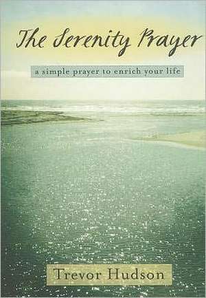 The Serenity Prayer: A Simple Prayer to Enrich Your Life de Trevor Hudson