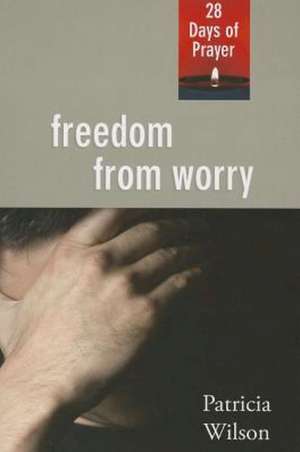 Freedom from Worry: 28 Days of Prayer de Patricia Wilson