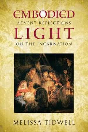 Embodied Light: Advent Reflections on the Incarnation de Melissa Tidwell