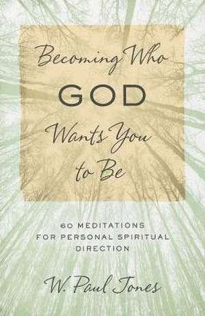 Becoming Who God Wants You to Be: 60 Meditations for Personal Spiritual Direction de W. Paul Jones