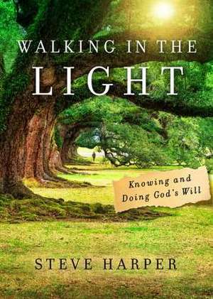 Walking in the Light: Knowing and Doing God's Will de Steve Harper