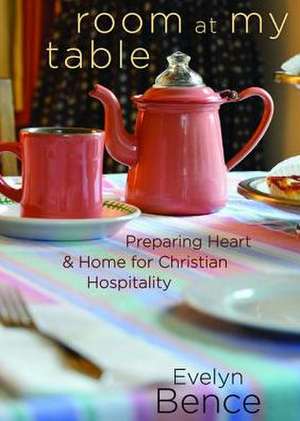 Room at My Table: Preparing Heart and Home for Christian Hospitality de Evelyn Bence