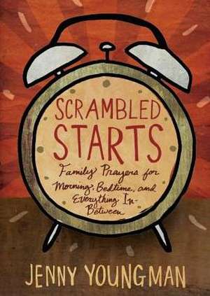 Scrambled Starts: Family Prayers for Morning, Bedtime, and Everything In-Between de Jenny Youngman