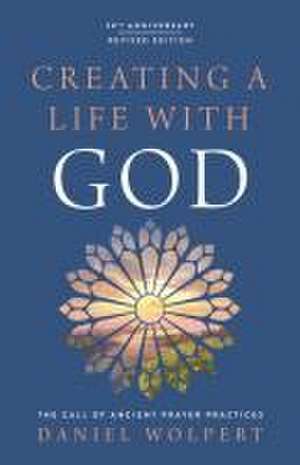 Creating a Life with God, Revised Edition: The Call of Ancient Prayer Practices de Daniel Wolpert