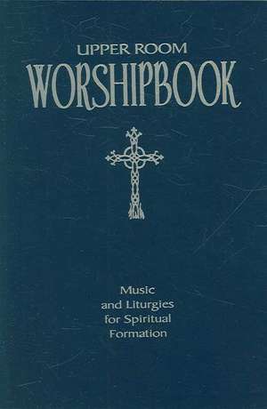 Upper Room Worshipbook: Music and Liturgies for Spiritual Formation de Elise S. Eslinger