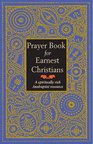 Prayer Book for Earnest Christians: A Spiritually Rich Anabaptist Resource de Leonard Gross