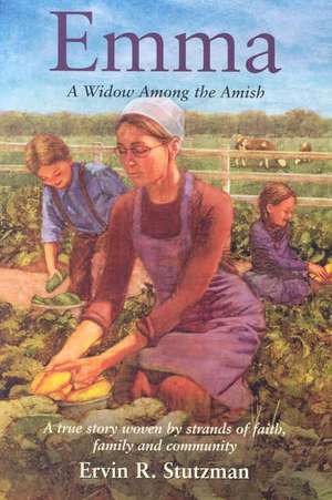 Emma: A Widow Among the Amish; A True Story Woven by Strands of Faith, and Community de Ervin R. Stutzman