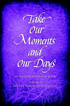 Take Our Moments and Our Days, Volume 2: Advent Through Pentecost de Arthur Paul Boers