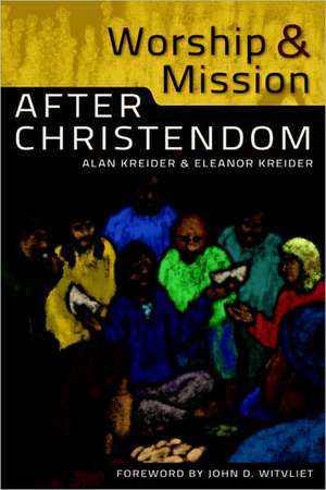 Worship and Mission After Christendom de Alan Kreider