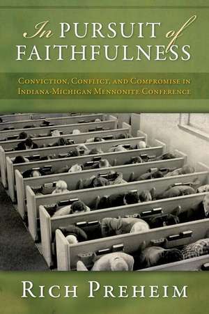 In Pursuit of Faithfulness: Conviction, Conflict, and Compromise in the Indiana-Michigan Mennonite Conference de Rich Preheim