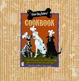 Three Dog Bakery Cookbook: Over 5 Recipes for All-Natural Treats for Your Dog de Dan Dye