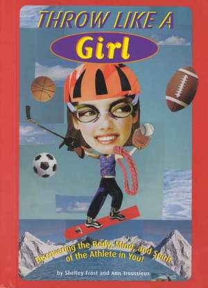 Throw Like a Girl: Discovering the Body, Mind, and Spirit of the Athlete in You! de Shelley Frost