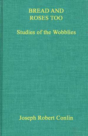 Bread and Roses Too: Studies of the Wobblies de Joseph Robert Conlin