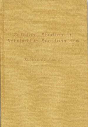 Critical Studies in Antebellum Sectionalism: Essays in American Political and Economic History de Robert Royal Russel