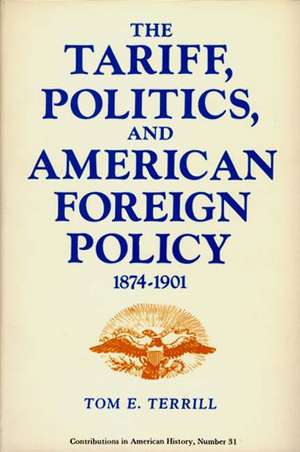 The Tariff, Politics, and American Foreign Policy, 1874-1901. de Tom E. Terrill