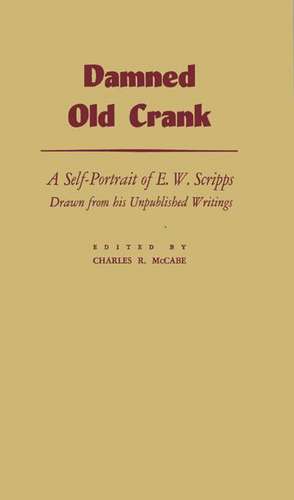 Damned Old Crank: A Self-Portrait of E.W. Scripps Drawn from His Unpublished Writings de E. W. Scripps