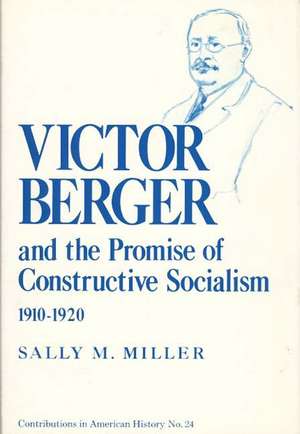 Victor Berger and the Promise of Constructive Socialism, 1910-1920 de Sally M. Miller